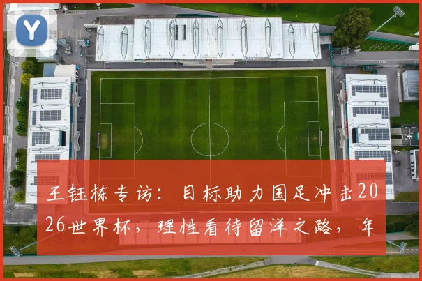 王钰栋专访：目标助力国足冲击2026世界杯，理性看待留洋之路，年轻球员成长规划引思考