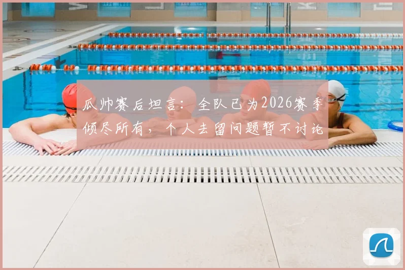 瓜帅赛后坦言：全队已为2026赛季倾尽所有，个人去留问题暂不讨论，曼城未来引关注