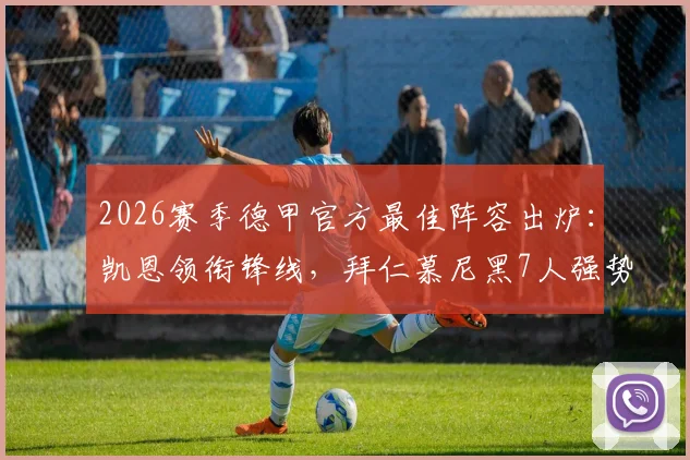 2026赛季德甲官方最佳阵容出炉:凯恩领衔锋线,拜仁慕尼黑7人强势入选完整名单及球员赛季数据一览