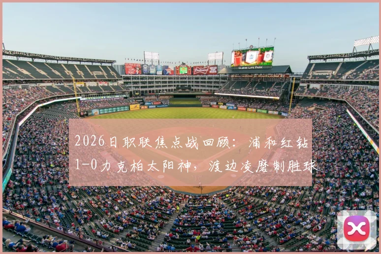2026日职联焦点战回顾：浦和红钻1-0力克柏太阳神，渡边凌磨制胜球全场解析