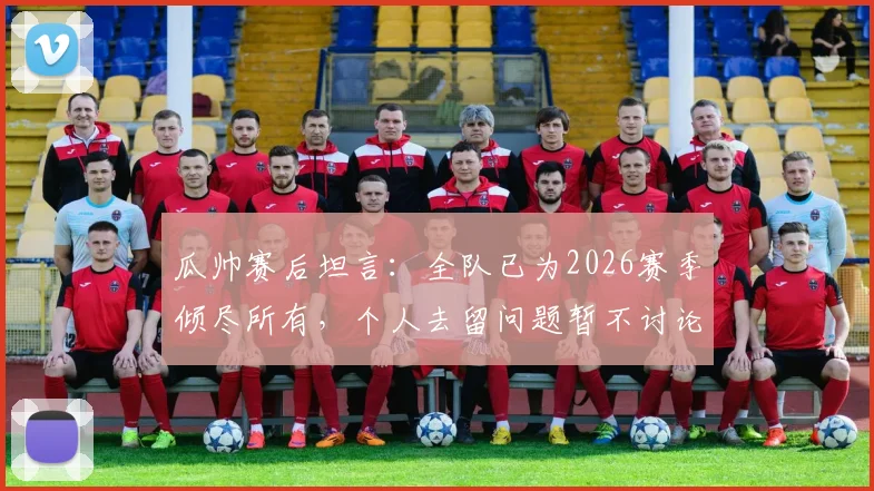 瓜帅赛后坦言:全队已为2026赛季倾尽所有,个人去留问题暂不讨论,曼城未来引关注