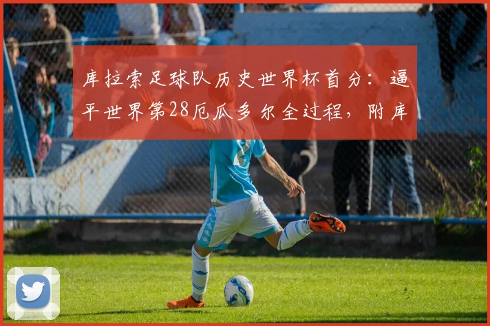 库拉索足球队历史世界杯首分:逼平世界第28厄瓜多尔全过程,附库拉索国家队介绍与2026世预赛前景分析
