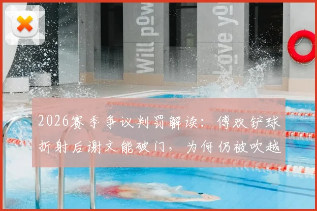 2026赛季争议判罚解读：傅欢铲球折射后谢文能破门，为何仍被吹越位在先？（附详细规则拆解）