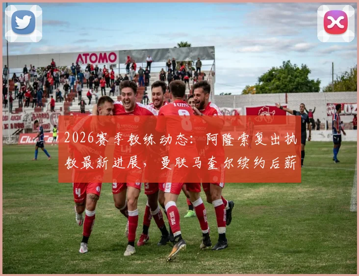2026赛季教练动态：阿隆索复出执教最新进展，曼联马奎尔续约后薪资细节曝光与英超后卫薪资对比