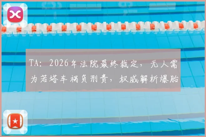 TA：2026年法院最终裁定，无人需为若塔车祸负刑责，权威解析爆胎致车辆失控全过程