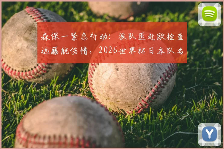 森保一紧急行动:派队医赴欧检查远藤航伤情,2026世界杯日本队名单悬念待解