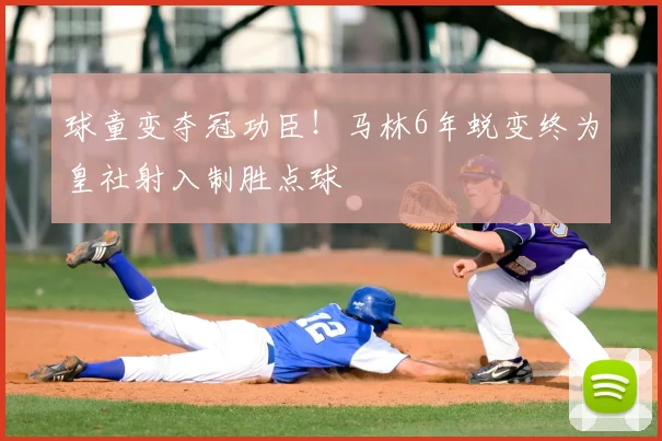 球童变夺冠功臣!马林6年蜕变终为皇社射入制胜点球