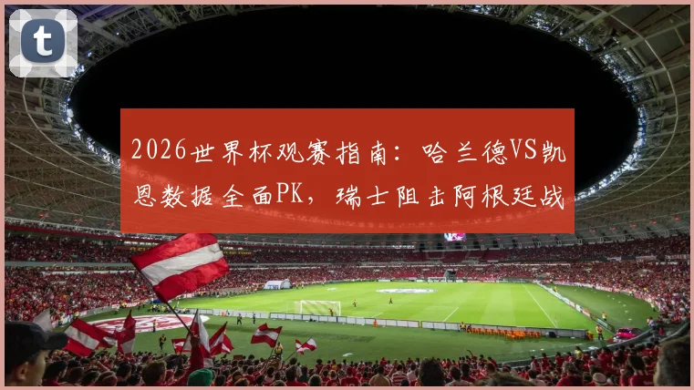 2026世界杯观赛指南：哈兰德VS凯恩数据全面PK，瑞士阻击阿根廷战术解析，附小组赛看点梳理