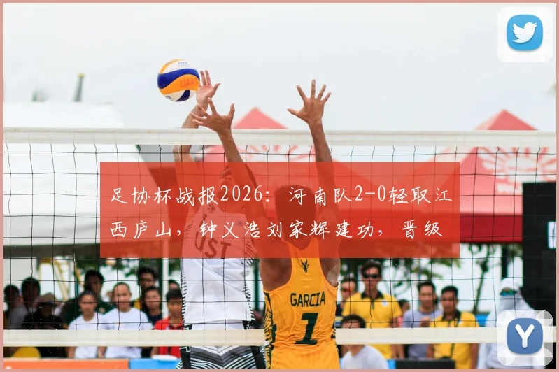足协杯战报2026:河南队2-0轻取江西庐山,钟义浩刘家辉建功,晋级前景分析