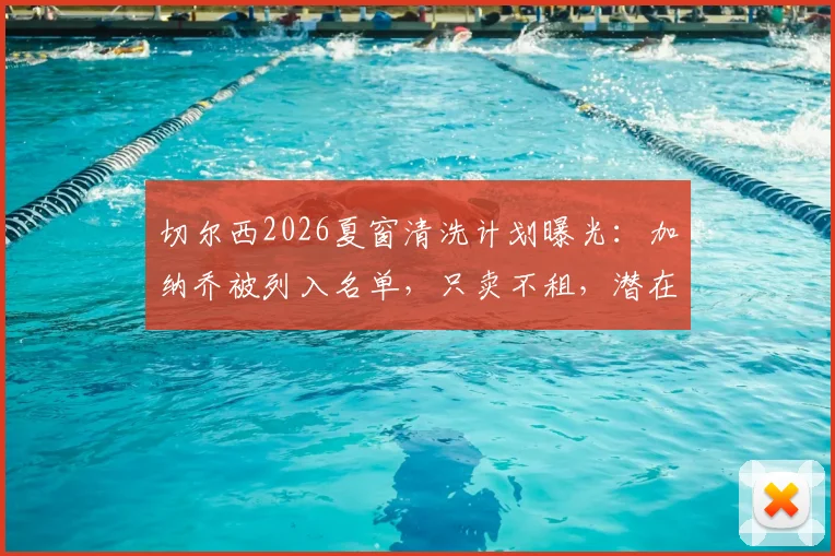 切尔西2026夏窗清洗计划曝光：加纳乔被列入名单，只卖不租，潜在下家与转会前景分析