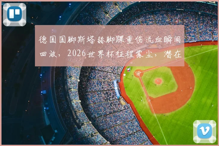 德国国脚斯塔赫脚踝重伤流血瞬间回放，2026世界杯征程蒙尘，潜在替身及恢复时间解析