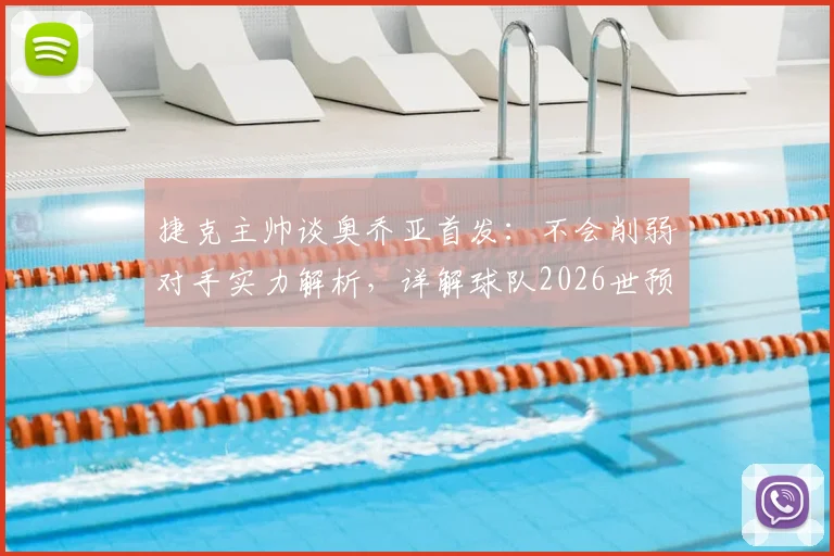 捷克主帅谈奥乔亚首发:不会削弱对手实力解析,详解球队2026世预赛全力出线关键战术与应对策略