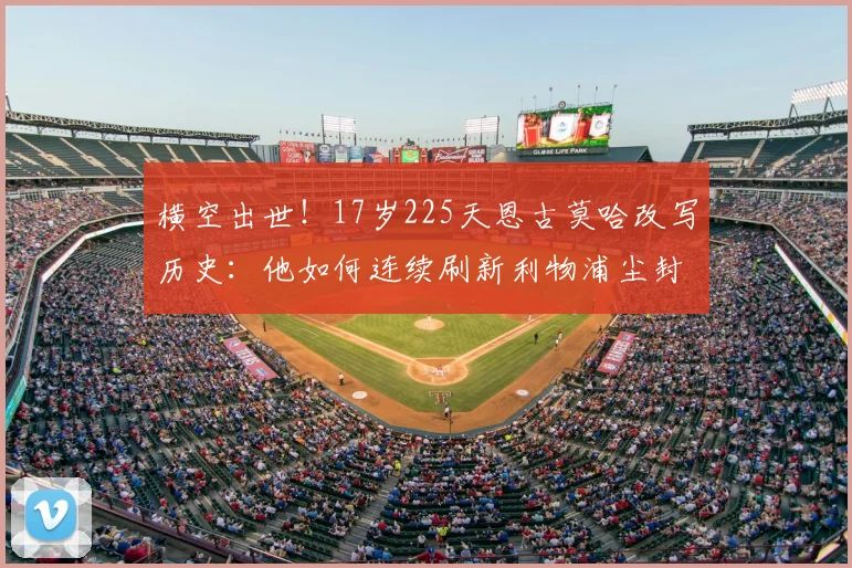 横空出世！17岁225天恩古莫哈改写历史：他如何连续刷新利物浦尘封的2026最年轻进球纪录？