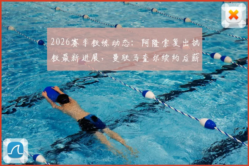 2026赛季教练动态：阿隆索复出执教最新进展，曼联马奎尔续约后薪资细节曝光与英超后卫薪资对比