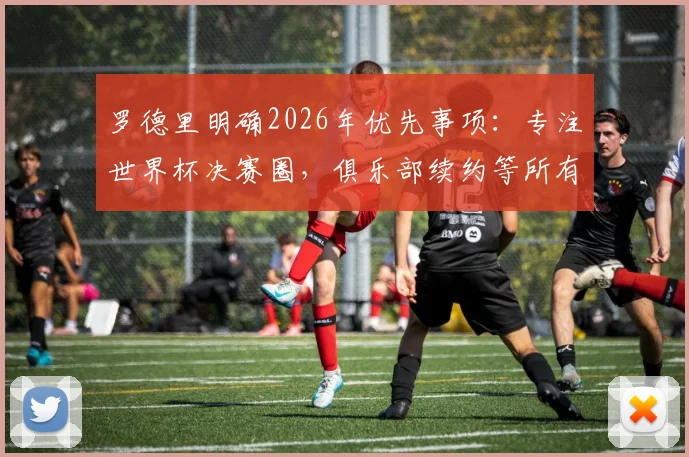 罗德里明确2026年优先事项：专注世界杯决赛圈，俱乐部续约等所有谈判暂时搁置