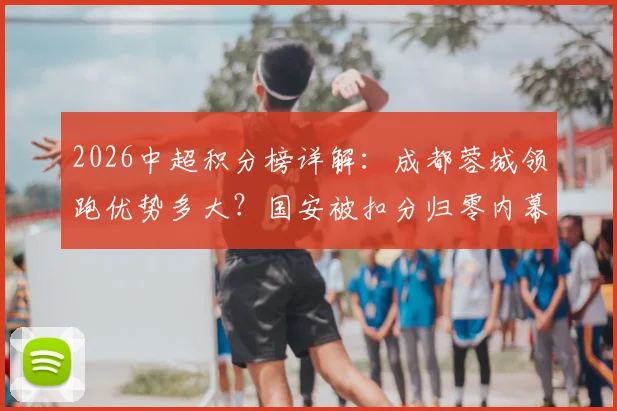 2026中超积分榜详解:成都蓉城领跑优势多大?国安被扣分归零内幕,天津赢球为何仍垫底