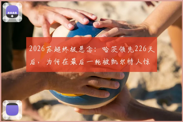2026苏超终极悬念：哈茨领先226天后，为何在最后一轮被凯尔特人惊天逆转？