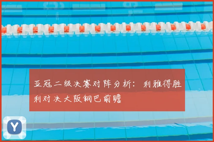 亚冠二级决赛对阵分析:利雅得胜利对决大阪钢巴前瞻