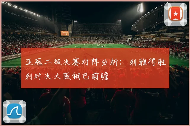亚冠二级决赛对阵分析：利雅得胜利对决大阪钢巴前瞻