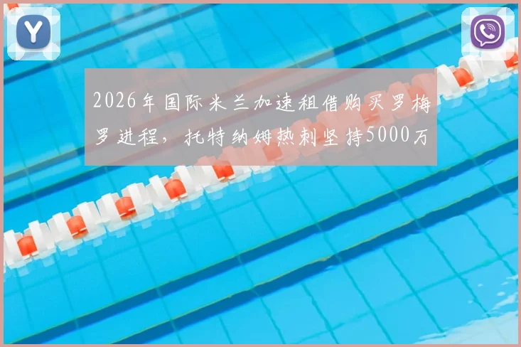 2026年国际米兰加速租借购买罗梅罗进程，托特纳姆热刺坚持5000万欧元要价，这笔交易究竟能否达成？