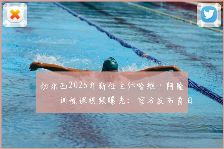 切尔西2026年新任主帅哈维·阿隆索训练课视频曝光:官方发布首日执教实录